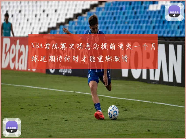 NBA常规赛奖项悬念提前消失一个月球迷期待何时才能重燃激情