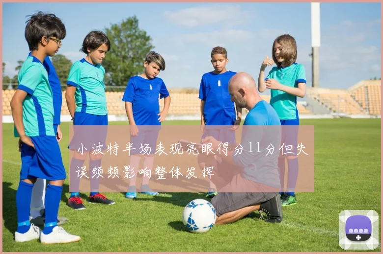 小波特半场表现亮眼得分11分但失误频频影响整体发挥