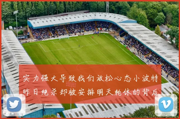 实力强大导致我们放松心态小波特昨日绝杀却被安排明天轮休的背后原因分析