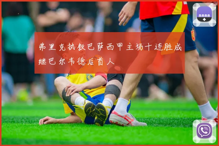 弗里克执教巴萨西甲主场十连胜成继巴尔韦德后首人