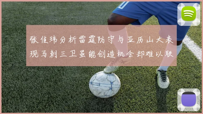 张佳玮分析雷霆防守与亚历山大表现马刺三卫虽能创造机会却难以联动全队