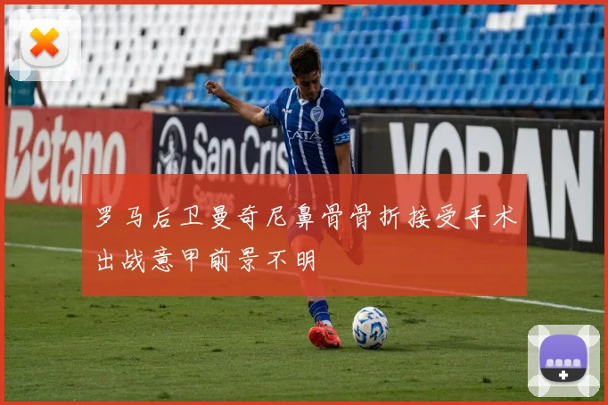 罗马后卫曼奇尼鼻骨骨折接受手术出战意甲前景不明