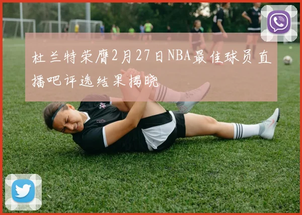 杜兰特荣膺2月27日NBA最佳球员直播吧评选结果揭晓