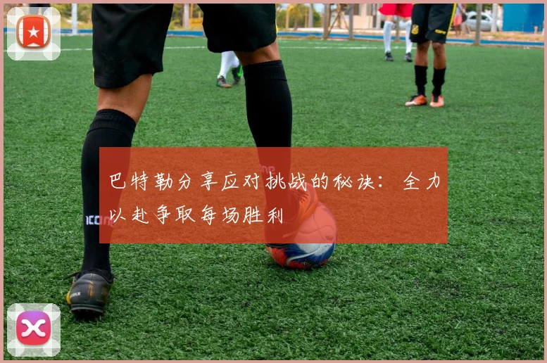 巴特勒分享应对挑战的秘诀：全力以赴争取每场胜利