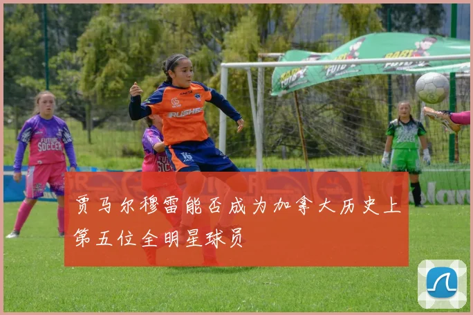 贾马尔穆雷能否成为加拿大历史上第五位全明星球员