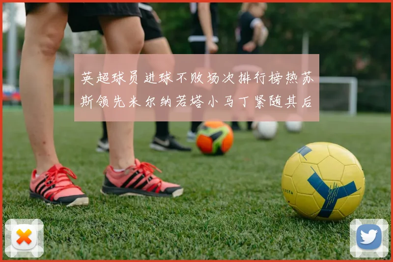 英超球员进球不败场次排行榜热苏斯领先米尔纳若塔小马丁紧随其后