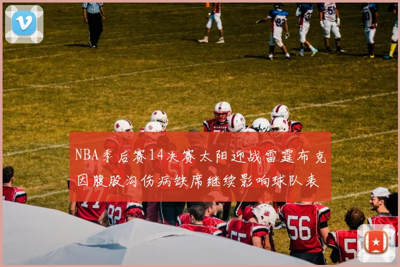 NBA季后赛14决赛太阳迎战雷霆布克因腹股沟伤病缺席继续影响球队表现