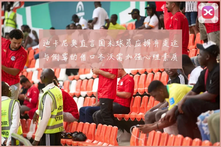 迪卡尼奥直言国米球员应摒弃走运与倒霉的借口齐沃需加强心理素质