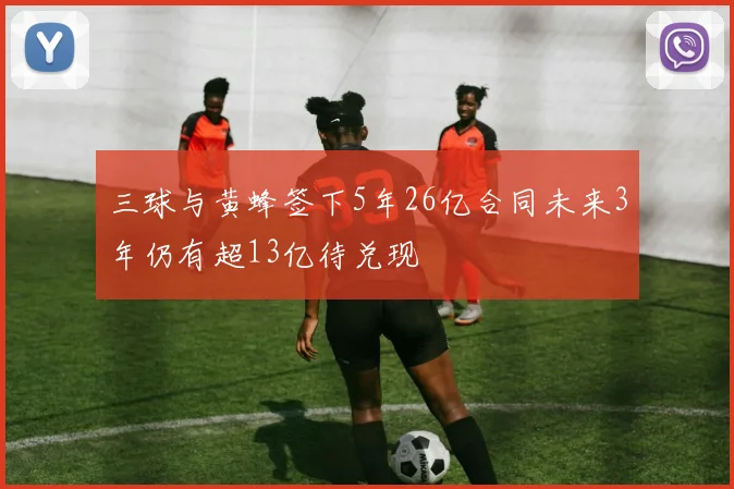 三球与黄蜂签下5年26亿合同未来3年仍有超13亿待兑现