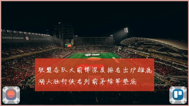 联盟各队大前锋深度排名出炉雄鹿湖人独行侠名列前茅绿军垫底