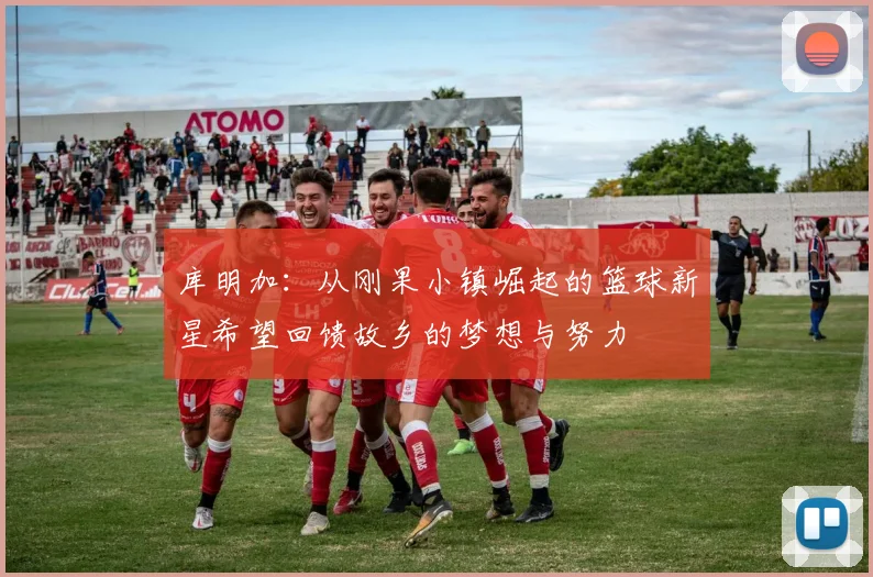 库明加：从刚果小镇崛起的篮球新星希望回馈故乡的梦想与努力