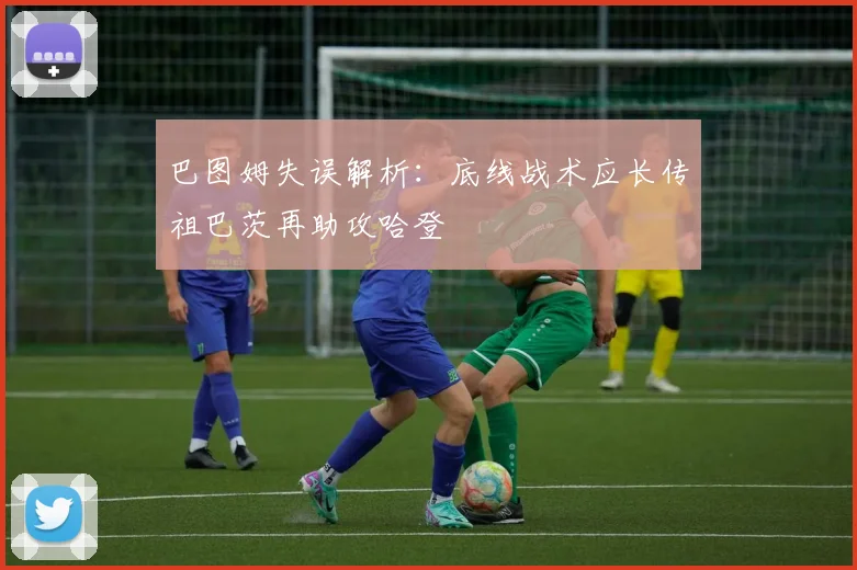 巴图姆失误解析：底线战术应长传祖巴茨再助攻哈登