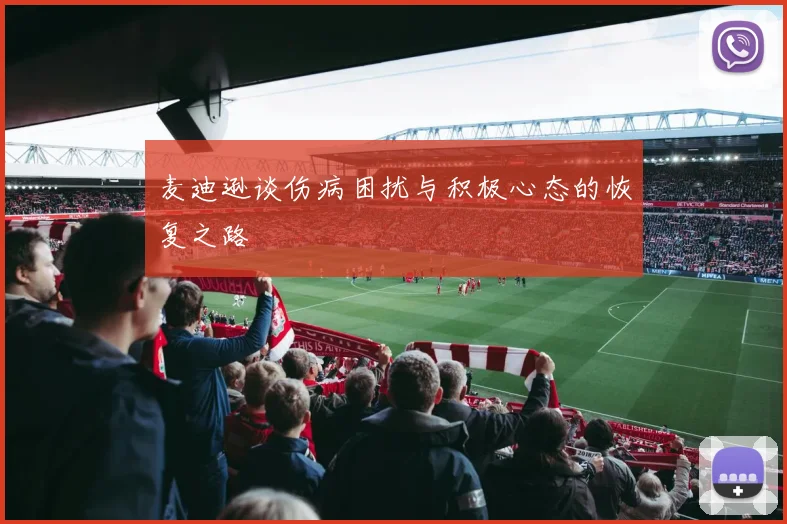 麦迪逊谈伤病困扰与积极心态的恢复之路