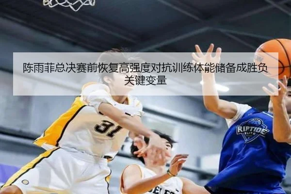 陈雨菲总决赛前恢复高强度对抗训练体能储备成胜负关键变量